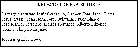 Cuadro de texto: RELACIN DE EXPOSITORESSantiago Sacristn; Jess Cercadillo; Carmen Font; Jacob Pieter; Jess Rivas; ; Joan Isern; Jordi Quintana; Javier BlancoJos Manuel Tortolero; Moiss Hernadez; Alberto ElizondoComit Olmpico EspaolMuchas gracias a todos