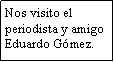 Cuadro de texto: Nos visito el periodista y amigo Eduardo Gmez.