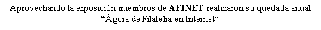 Cuadro de texto: Aprovechando la exposicin miembros de AFINET realizaron su quedada anualgora de Filatelia en Internet