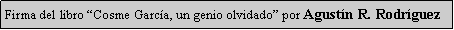Cuadro de texto: Firma del libro Cosme Garca, un genio olvidado por Agustn R. Rodrguez