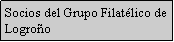 Cuadro de texto: Socios del Grupo Filatlico de Logroo