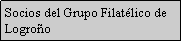 Cuadro de texto: Socios del Grupo Filatlico de Logroo